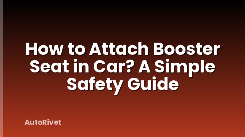 How to Attach Booster Seat in Car? A Simple Safety Guide