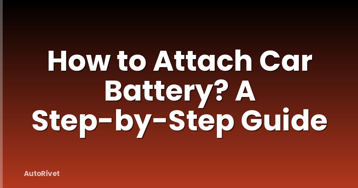 How to Attach Car Battery? A Step-by-Step Guide