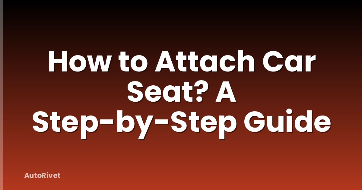 How to Attach Car Seat? A Step-by-Step Guide