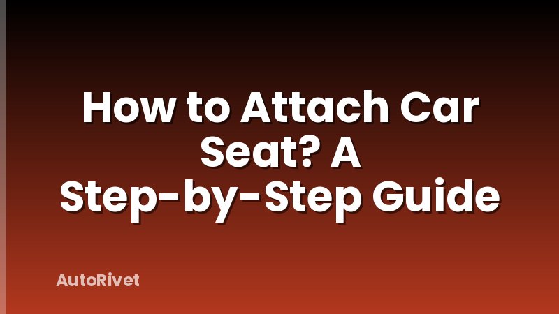 How to Attach Car Seat? A Step-by-Step Guide