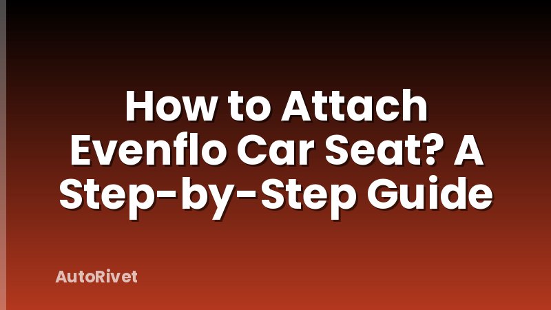 How to Attach Evenflo Car Seat? A Step-by-Step Guide