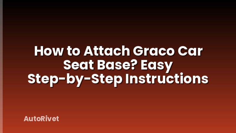 How to Attach Graco Car Seat Base? Easy Step-by-Step Instructions
