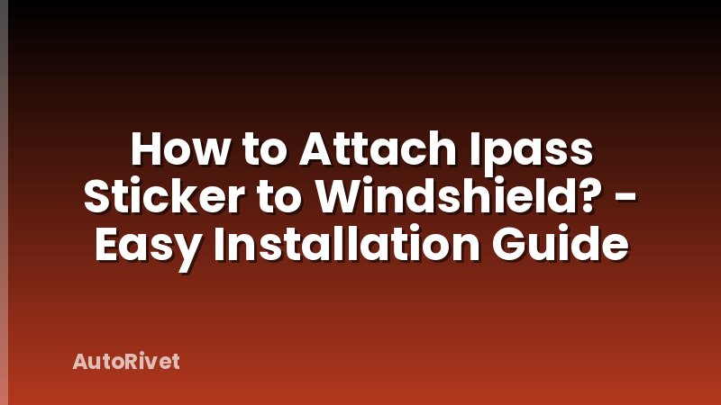 How to Attach Ipass Sticker to Windshield? - Easy Installation Guide