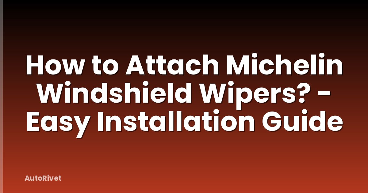 How to Attach Michelin Windshield Wipers? - Easy Installation Guide