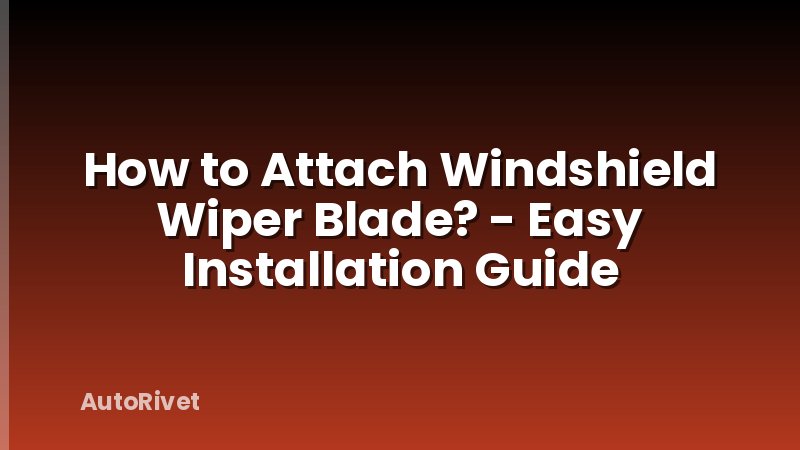How to Attach Windshield Wiper Blade? - Easy Installation Guide