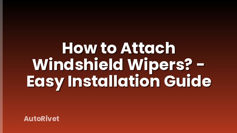How to Attach Windshield Wipers? - Easy Installation Guide