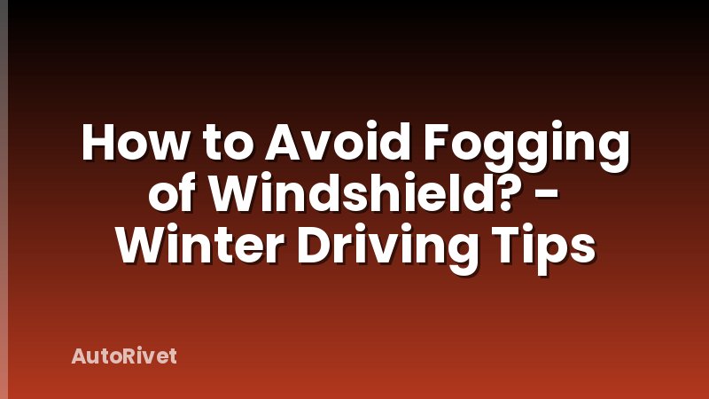 How to Avoid Fogging of Windshield? - Winter Driving Tips