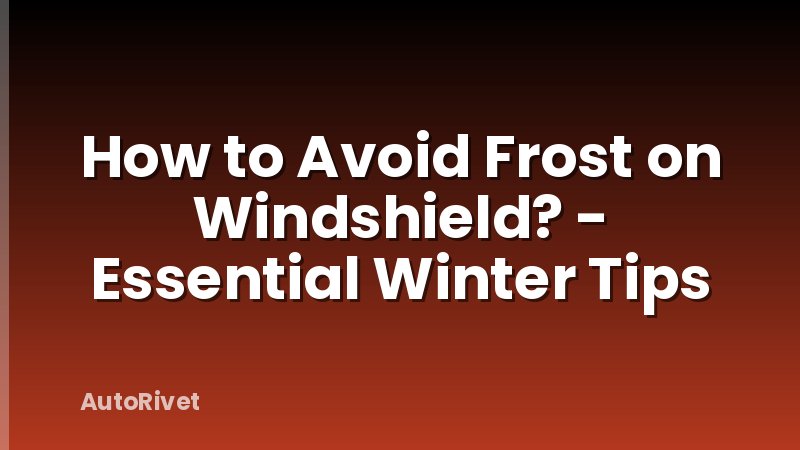 How to Avoid Frost on Windshield? - Essential Winter Tips