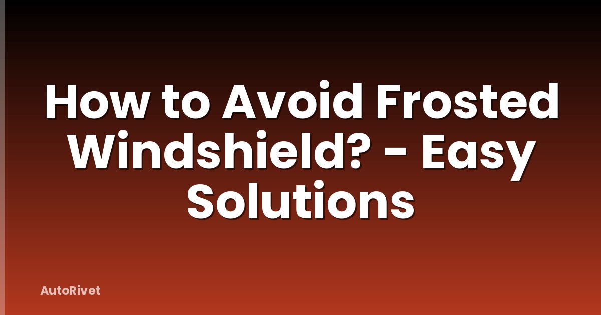 How to Avoid Frosted Windshield? - Easy Solutions