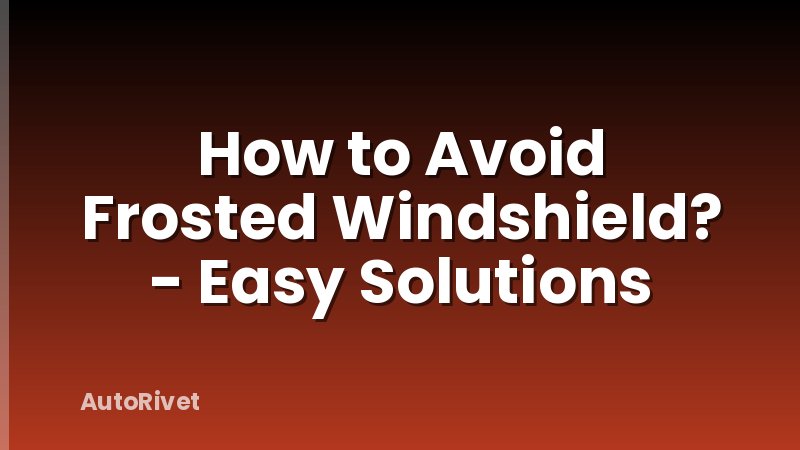 How to Avoid Frosted Windshield? - Easy Solutions