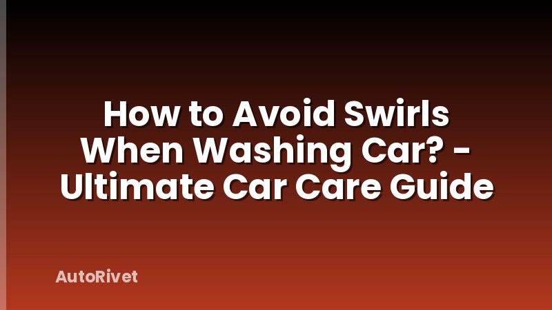 How to Avoid Swirls When Washing Car? - Ultimate Car Care Guide
