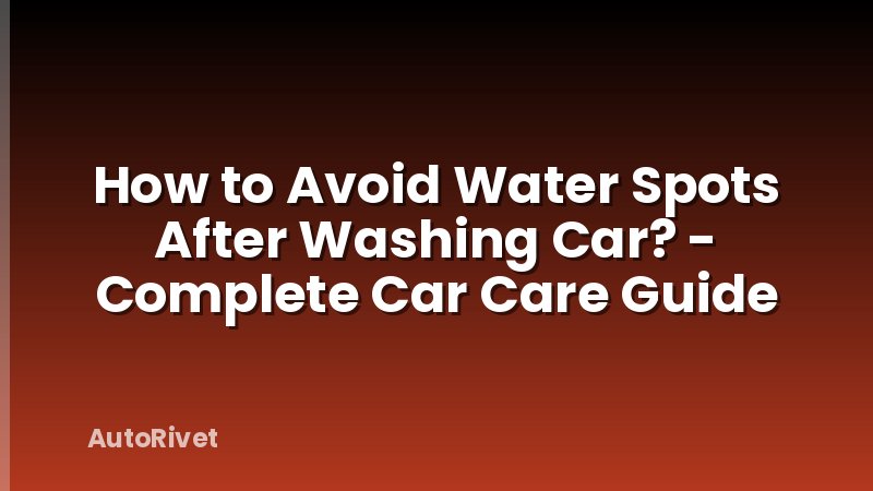 How to Avoid Water Spots After Washing Car? - Complete Car Care Guide