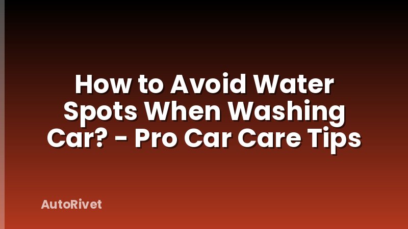 How to Avoid Water Spots When Washing Car? - Pro Car Care Tips