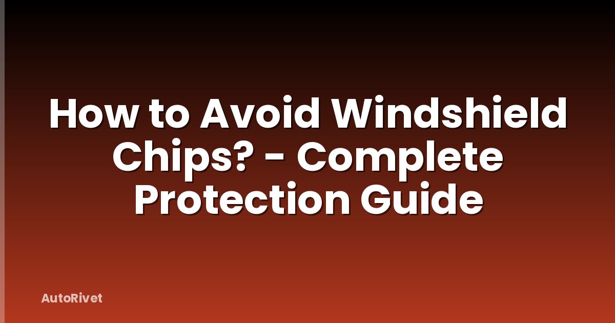 How to Avoid Windshield Chips? - Complete Protection Guide