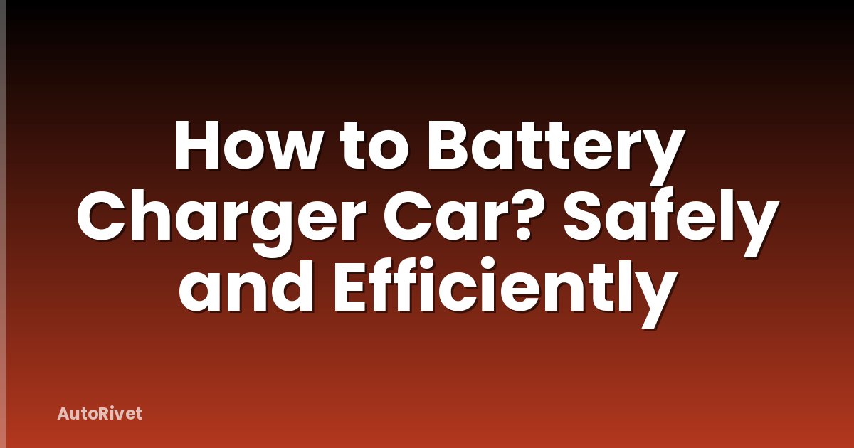 How to Battery Charger Car? Safely and Efficiently