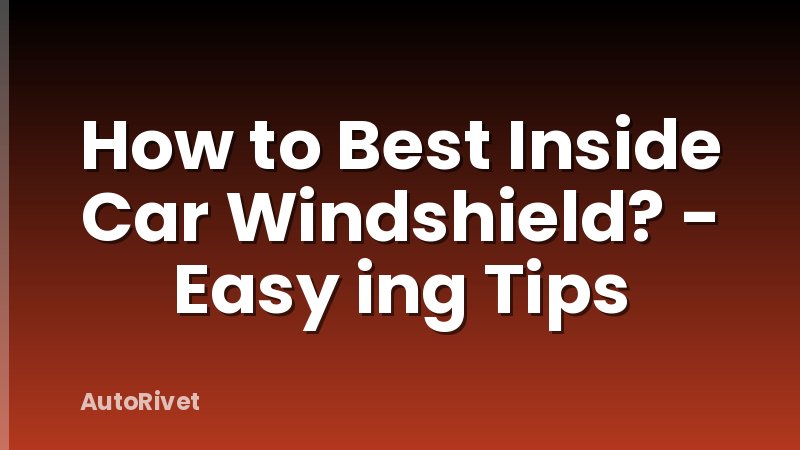 How to Best Inside Car Windshield? - Easy ing Tips