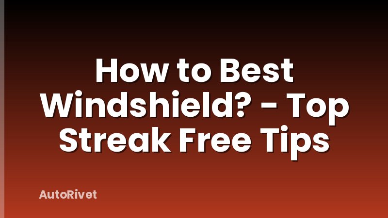 How to Best Windshield? - Top Streak Free Tips