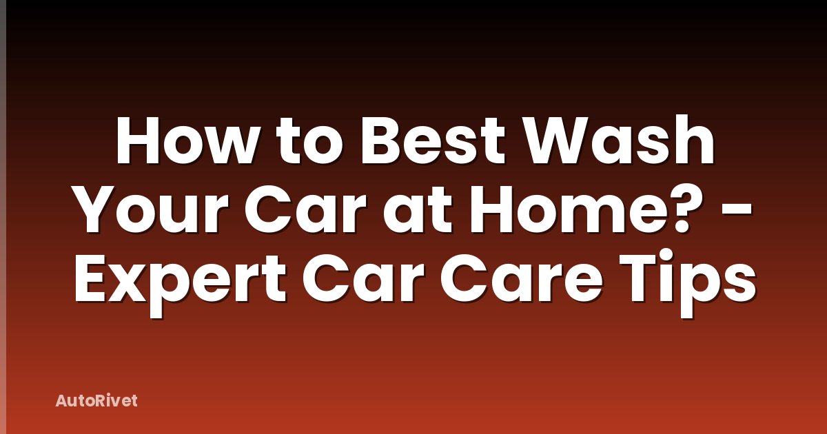 How to Best Wash Your Car at Home? - Expert Car Care Tips