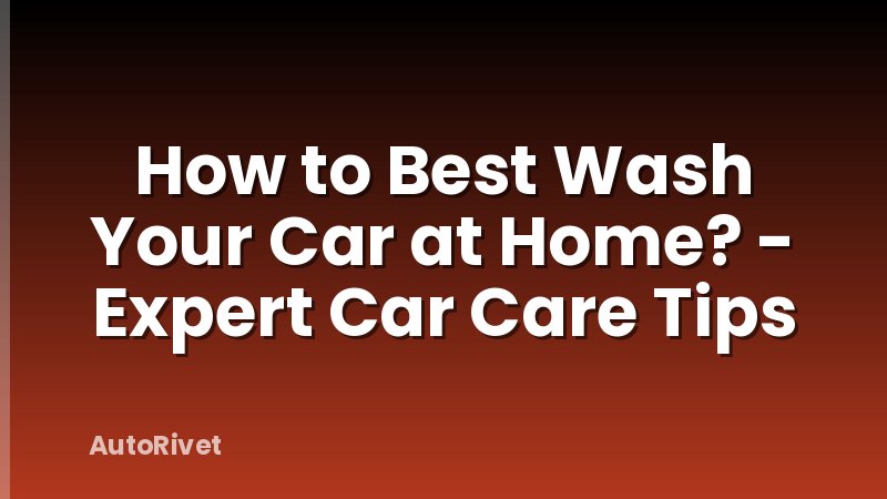 How to Best Wash Your Car at Home? - Expert Car Care Tips