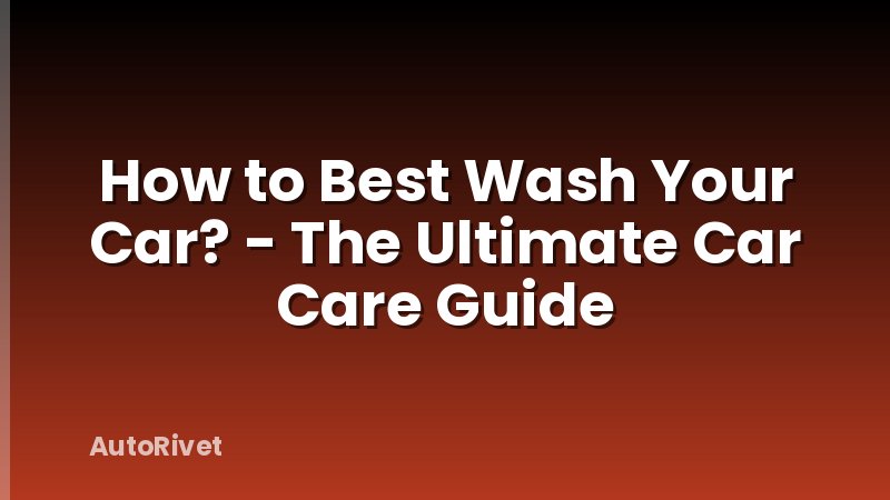 How to Best Wash Your Car? - The Ultimate Car Care Guide