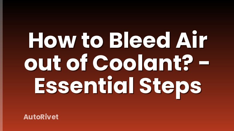 How to Bleed Air out of Coolant? - Essential Steps