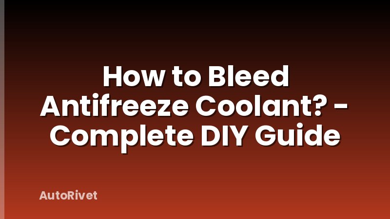 How to Bleed Antifreeze Coolant? - Complete DIY Guide