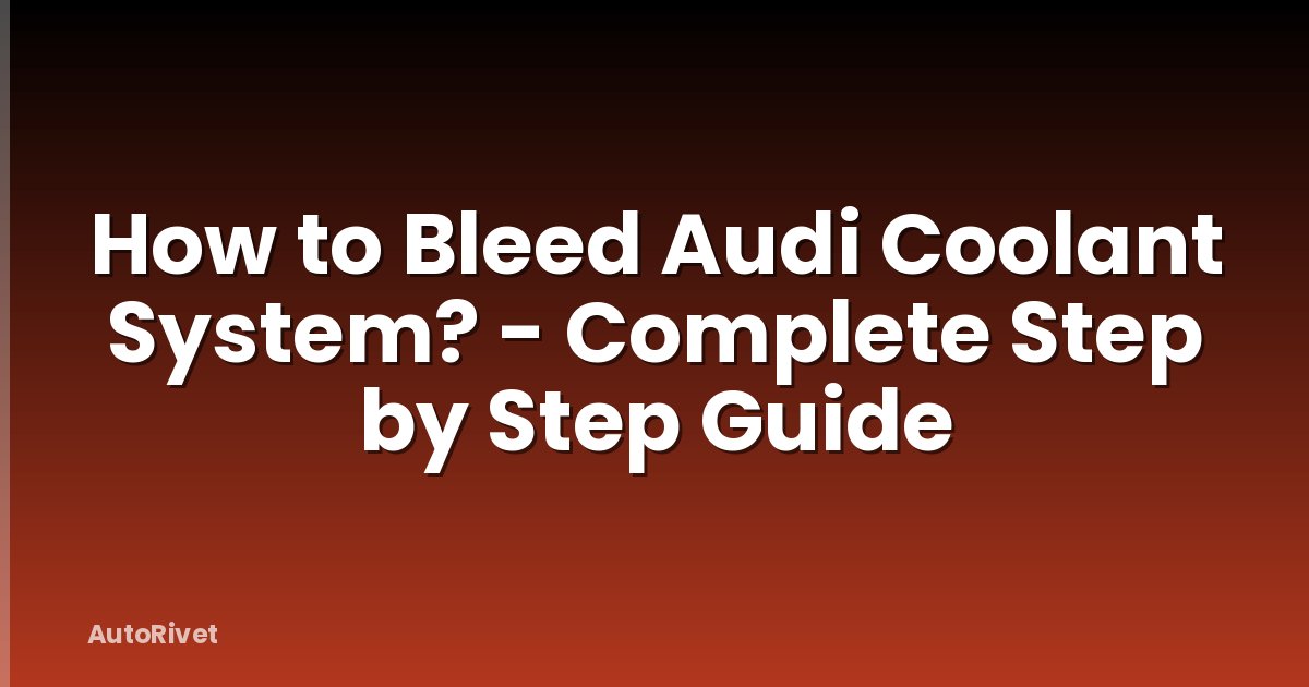 How to Bleed Audi Coolant System? - Complete Step by Step Guide
