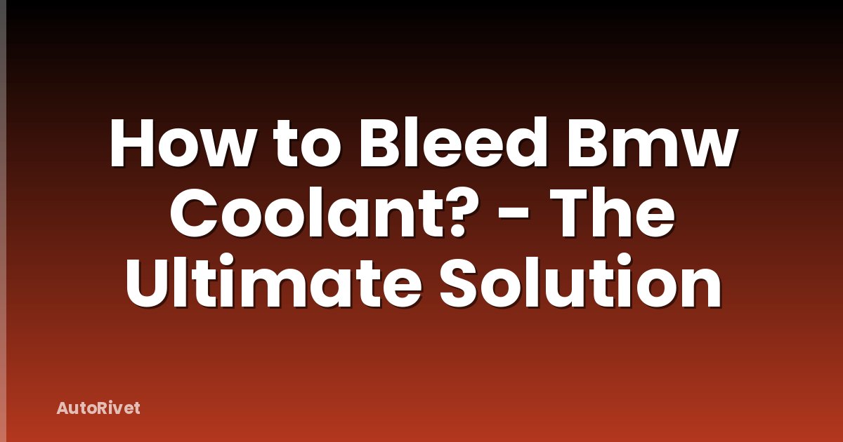 How to Bleed Bmw Coolant? - The Ultimate Solution