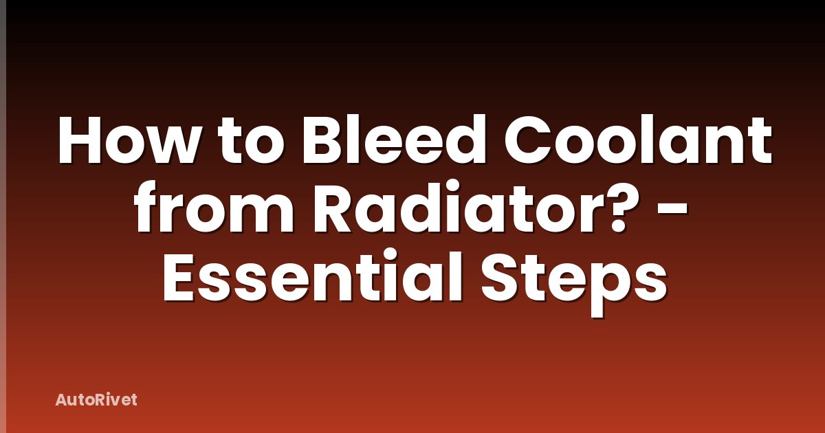 How to Bleed Coolant from Radiator? - Essential Steps