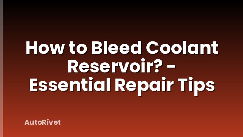 How to Bleed Coolant Reservoir? - Essential Repair Tips