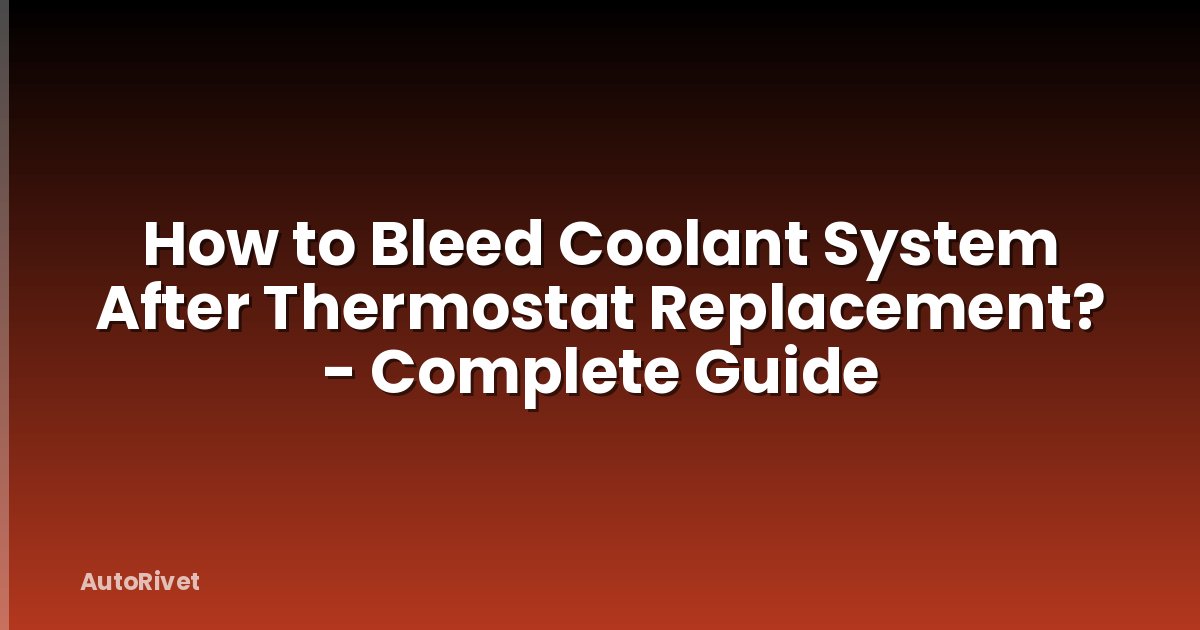How to Bleed Coolant System After Thermostat Replacement? - Complete Guide