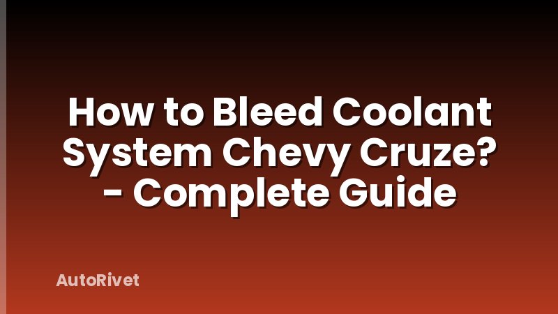 How to Bleed Coolant System Chevy Cruze? - Complete Guide