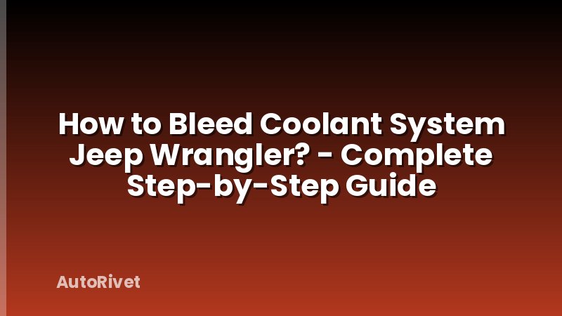 How to Bleed Coolant System Jeep Wrangler? - Complete Step-by-Step Guide