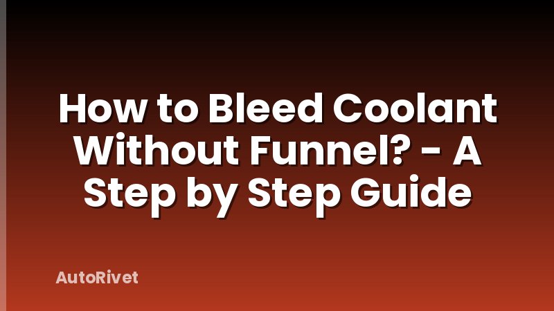 How to Bleed Coolant Without Funnel? - A Step by Step Guide