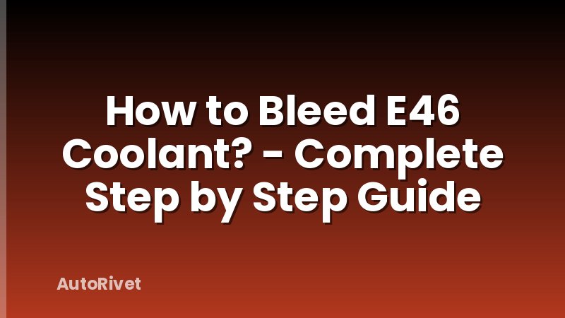 How to Bleed E46 Coolant? - Complete Step by Step Guide