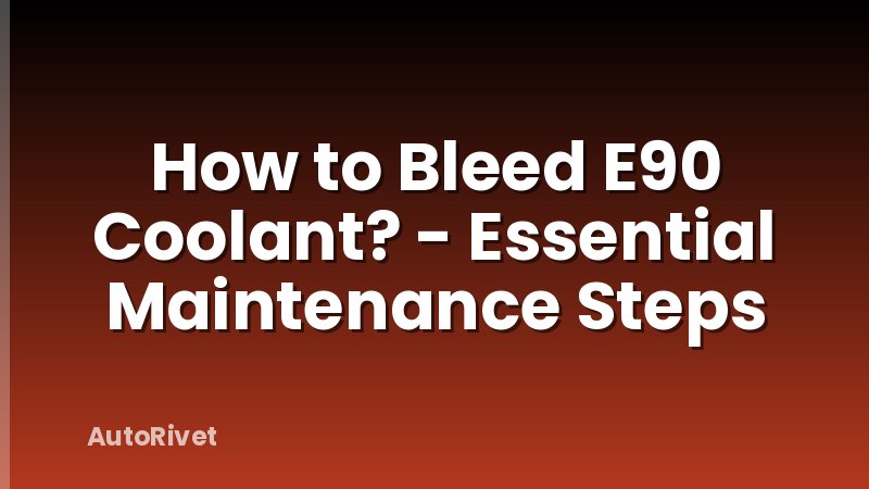 How to Bleed E90 Coolant? - Essential Maintenance Steps