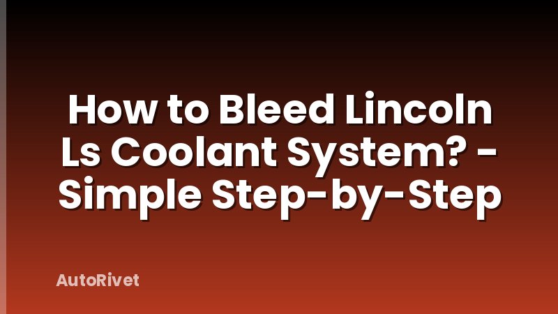 How to Bleed Lincoln Ls Coolant System? - Simple Step-by-Step