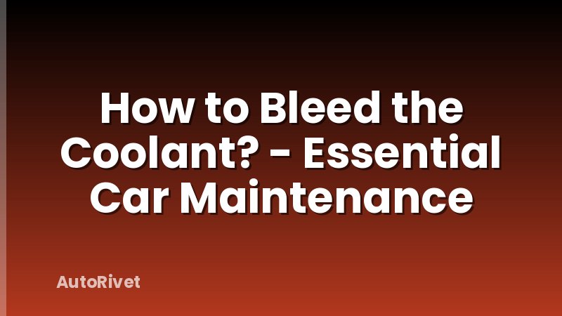 How to Bleed the Coolant? - Essential Car Maintenance