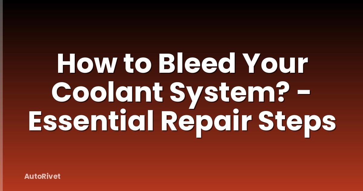 How to Bleed Your Coolant System? - Essential Repair Steps