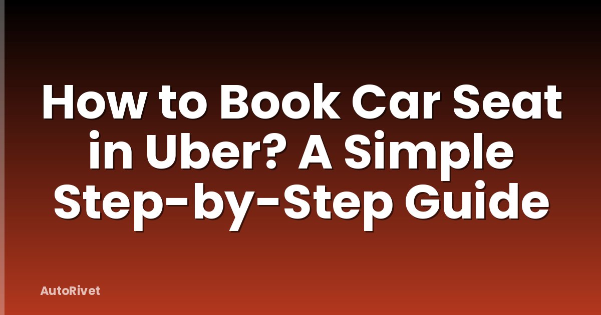 How to Book Car Seat in Uber? A Simple Step-by-Step Guide