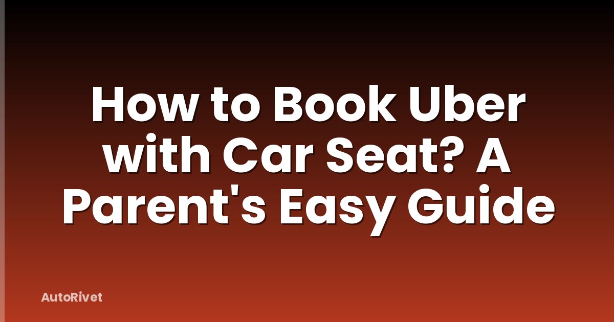 How to Book Uber with Car Seat? A Parent's Easy Guide