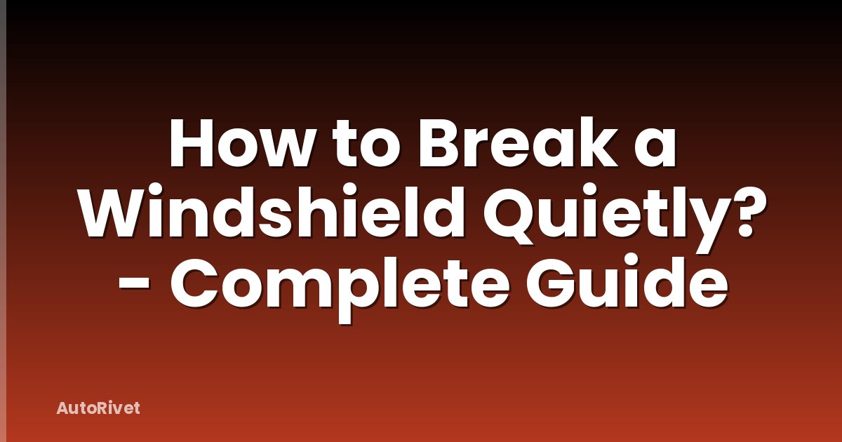 How to Break a Windshield Quietly? - Complete Guide