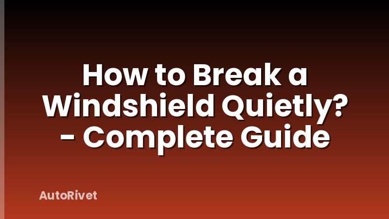 How to Break a Windshield Quietly? - Complete Guide