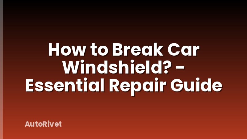 How to Break Car Windshield? - Essential Repair Guide
