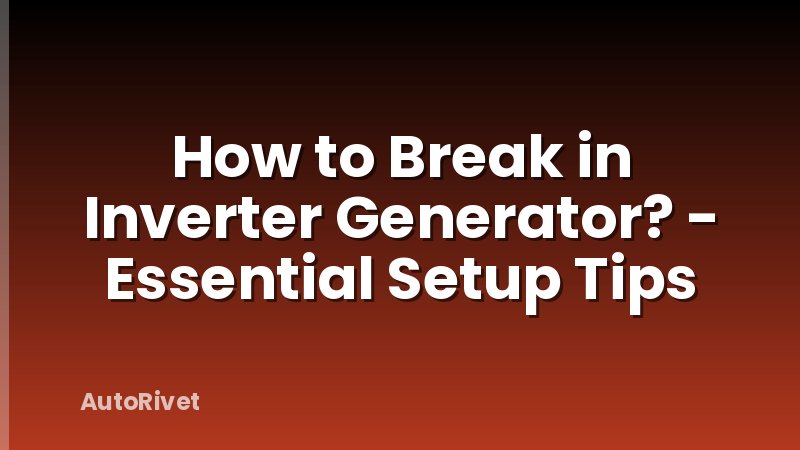 How to Break in Inverter Generator? - Essential Setup Tips
