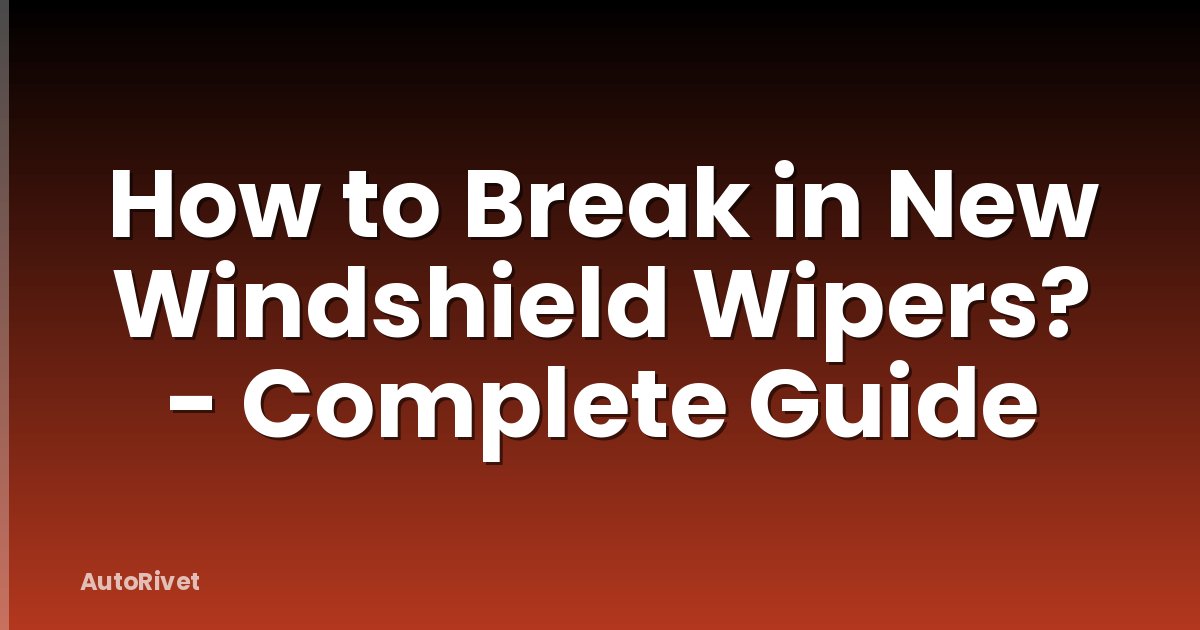 How to Break in New Windshield Wipers? - Complete Guide