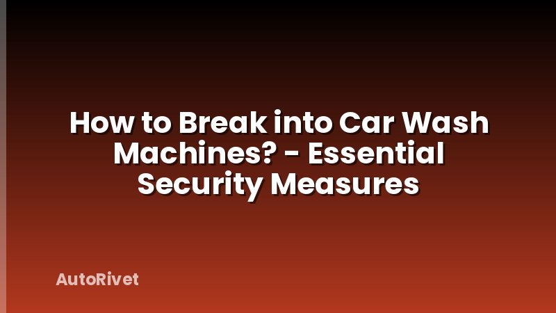 How to Break into Car Wash Machines? - Essential Security Measures