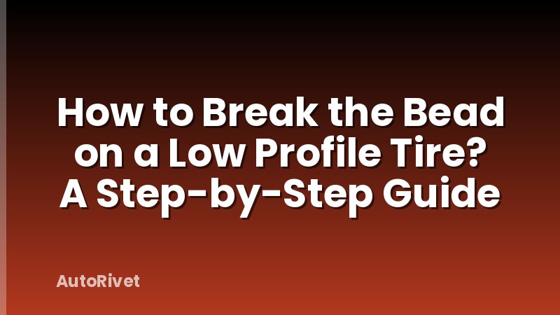 How to Break the Bead on a Low Profile Tire? A Step-by-Step Guide
