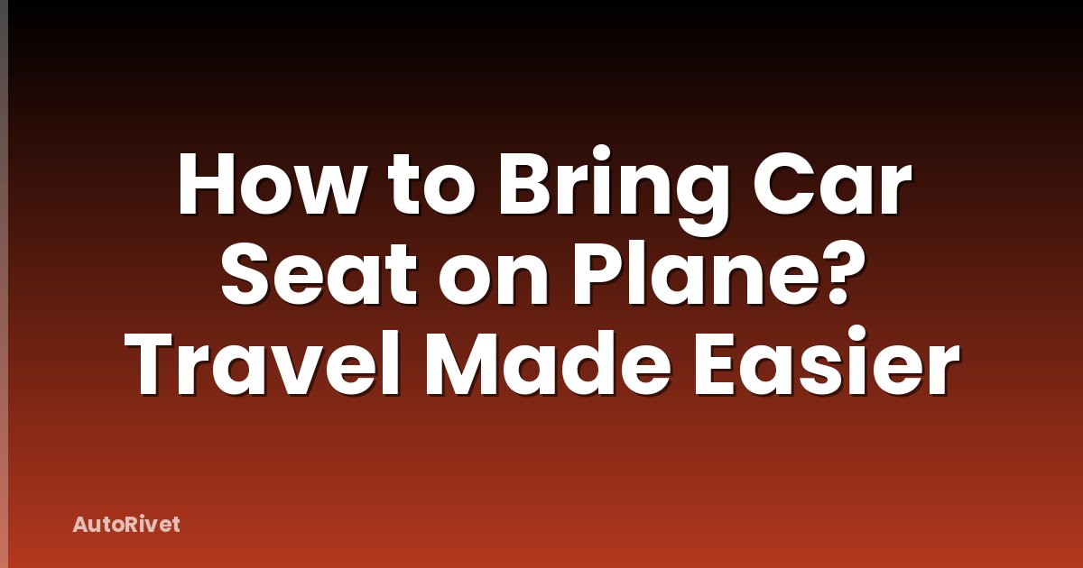 How to Bring Car Seat on Plane? Travel Made Easier