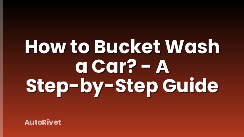 How to Bucket Wash a Car? - A Step-by-Step Guide